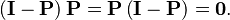 \left( \mathbf{I} - \mathbf{P} \right) \mathbf{P} = \mathbf{P} \left( \mathbf{I} - \mathbf{P} \right) = \mathbf{0}.