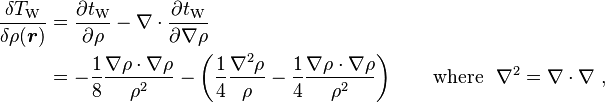 
\begin{align}
\frac{\delta T_\mathrm{W}}{\delta \rho(\boldsymbol{r})} 
& = \frac{\partial t_\mathrm{W}}{\partial \rho} - \nabla\cdot\frac{\partial t_\mathrm{W}}{\partial \nabla \rho} \\
& = -\frac{1}{8}\frac{\nabla\rho \cdot \nabla\rho}{\rho^2} - \left ( \frac {1}{4} \frac {\nabla^2\rho} {\rho} -  \frac {1}{4} \frac {\nabla\rho \cdot \nabla\rho} {\rho^2} \right ) \qquad \text{where} \ \ \nabla^2 = \nabla \cdot \nabla \ ,
\end{align}
