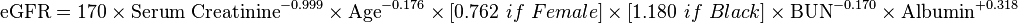 \mbox{eGFR} = \mbox{170}\ \times \ \mbox{Serum Creatinine}^{-0.999} \ \times \ \mbox{Age}^{-0.176} \ \times \ {[0.762\ if\ Female]} \ \times \ {[1.180\ if\ Black]} \ \times \ \mbox{BUN}^{-0.170} \ \times \ \mbox{Albumin}^{+0.318}