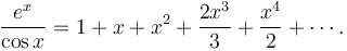 \frac{e^x}{\cos x}=1 + x + x^2 + {2x^3 \over 3} + {x^4 \over 2} + \cdots.\!