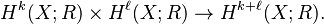 H^k(X;R) \times H^\ell(X;R) \to H^{k+\ell}(X; R).