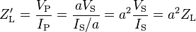 Z'_\text{L} = \frac{V_\text{P}}{I_\text{P}}=\frac{aV_\text{S}}{I_\text{S}/a}=a^2\frac{V_\text{S}}{I_\text{S}}=a^2{Z_\text{L}}