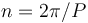 n = 2\pi/P 