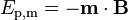 E_\mathrm{p,m} = -\mathbf{m}\cdot \mathbf{B}