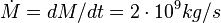 \dot{M}=dM/dt=2 \cdot 10^9 kg/s