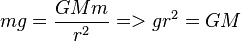 mg = \frac{G M m}{r^2} => g r^2 = G M