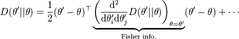 
D(\theta'||\theta) = \frac{1}{2}(\theta'-\theta)^\top\underbrace{\left(\frac{\mathrm{d}^2}{\mathrm{d}\theta'_i \mathrm{d}\theta'_j}D(\theta'||\theta)\right)_{\theta=\theta'}}_{\text{Fisher info.}}(\theta'-\theta)+\cdots
