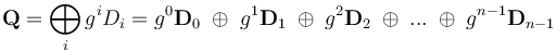 
\mathbf{Q} = \bigoplus_i{g^iD_i} = g^0\mathbf{D}_0 \;\oplus\; g^1\mathbf{D}_1 \;\oplus\; g^2\mathbf{D}_2 \;\oplus\; ... \;\oplus\; g^{n-1}\mathbf{D}_{n-1}
