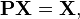 \mathbf{P X} = \mathbf{X},