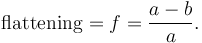  \mathrm{flattening} = f =\frac {a - b}{a}.