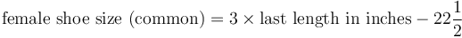 \mbox{female shoe size (common)} = 3\times\mbox{last length in inches}-22\frac{1}{2}