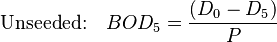  \textrm{Unseeded:}\quad BOD_5 = \frac{(D_0 - D_5)}{P}