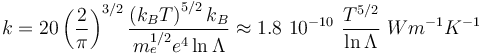 
k = 20 \left(\frac{2}{\pi}\right)^{3/2}\frac{\left(k_B T \right)^{5/2}k_B}{m_e^{1/2} e^4 \ln \Lambda} \approx 1.8~10^{-10}~\frac{T^{5/2}}{\ln \Lambda}~ W m^{-1}K^{-1}
