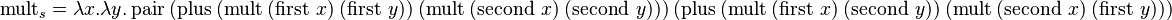 \operatorname{mult}_s = \lambda x.\lambda y.\operatorname{pair}\ 
(\operatorname{plus}\ 
(\operatorname{mult}\ (\operatorname{first}\ x)\ (\operatorname{first}\ y))\ 
(\operatorname{mult}\ (\operatorname{second}\ x)\ (\operatorname{second}\ y)))\ 
(\operatorname{plus}\ 
(\operatorname{mult}\ (\operatorname{first}\ x)\ (\operatorname{second}\ y))\ 
(\operatorname{mult}\ (\operatorname{second}\ x)\ (\operatorname{first}\ y))) 