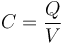 C= \frac{Q}{V}