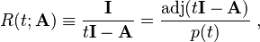 R(t; \mathbf{A}) \equiv \frac{\mathbf{I}}{t\mathbf{\mathbf{I} } -\mathbf{A} } = \frac{\mathrm{adj}(t\mathbf{I} -\mathbf{A}) }{p(t)}  ~,