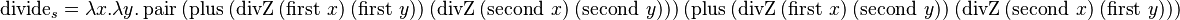 \operatorname{divide}_s = \lambda x.\lambda y.\operatorname{pair}\ 
(\operatorname{plus}\ 
(\operatorname{divZ}\ (\operatorname{first}\ x)\ (\operatorname{first}\ y))\ 
(\operatorname{divZ}\ (\operatorname{second}\ x)\ (\operatorname{second}\ y)))\ 
(\operatorname{plus}\ 
(\operatorname{divZ}\ (\operatorname{first}\ x)\ (\operatorname{second}\ y))\ 
(\operatorname{divZ}\ (\operatorname{second}\ x)\ (\operatorname{first}\ y))) 