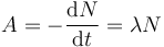  A = - \frac{\mathrm{d}N}{\mathrm{d}t} = \lambda N 