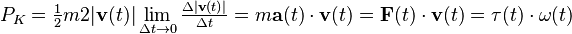  P_K =\tfrac{1}{2} m 2|\mathbf{v}(t)| \lim _{\Delta t\rightarrow 0} \tfrac{\Delta |\mathbf{v}(t)|}{\Delta t} =  m \mathbf{a}(t) \cdot \mathbf{v}(t) = \mathbf{F}(t) \cdot \mathbf{v}(t) = \mathbf{\tau}(t) \cdot \mathbf{\omega}(t) 