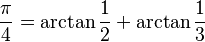 \frac{\pi}{4} = \arctan\frac{1}{2} + \arctan\frac{1}{3} 