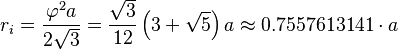 r_i = \frac{\varphi^2 a}{2 \sqrt{3}} = \frac{\sqrt{3}}{12} \left(3+ \sqrt{5} \right) a \approx 0.7557613141\cdot a