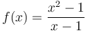  f(x) = \frac{x^2 - 1}{x - 1} 