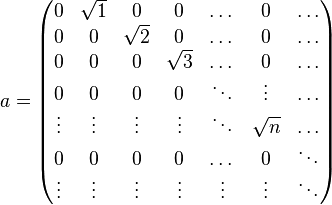 {a}=\begin{pmatrix}
0 & \sqrt{1} & 0 & 0 & \dots & 0 & \dots \\
0 & 0 & \sqrt{2} & 0 & \dots & 0 & \dots \\
0 & 0 & 0 & \sqrt{3} & \dots & 0 & \dots \\
0 & 0 & 0 & 0 & \ddots & \vdots & \dots \\
\vdots & \vdots & \vdots & \vdots & \ddots & \sqrt{n} & \dots \\
0 & 0 & 0 & 0 & \dots & 0 & \ddots \\
\vdots & \vdots & \vdots & \vdots & \vdots & \vdots & \ddots \end{pmatrix}