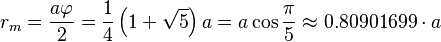 r_m = \frac{a \varphi}{2} = \frac{1}{4} \left(1+\sqrt{5}\right) a = a\cos\frac{\pi}{5} \approx 0.80901699\cdot a