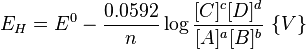 E_H = E^0 - \frac{0.0592}{n} \log\frac{[C]^c[D]^d}{[A]^a[B]^b} \ \{ V \} 