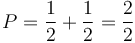 P = \frac{1}{2} + \frac{1}{2} = \frac{2}{2}