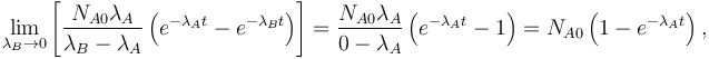  \lim_{\lambda_B\rightarrow 0} \left [ \frac{N_{A0}\lambda_A}{\lambda_B - \lambda_A} \left ( e^{-\lambda_A t} - e^{-\lambda_B t}\right ) \right ] = \frac{N_{A0}\lambda_A}{0 - \lambda_A} \left ( e^{-\lambda_A t} - 1 \right ) = N_{A0} \left ( 1- e^{-\lambda_A t} \right ), 