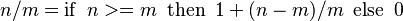  n/m = \operatorname{if}\ n>=m\ \operatorname{then}\ 1 + (n-m)/m\ \operatorname{else}\ 0 