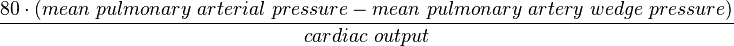 \frac {80 \cdot (mean\ pulmonary\ arterial\ pressure - mean \ pulmonary \ artery \ wedge \ pressure)} {cardiac\ output}