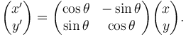 
\begin{pmatrix}
x' \\
y' \\
\end{pmatrix} = \begin{pmatrix}
\cos \theta & -\sin \theta \\
\sin \theta & \cos \theta \\
\end{pmatrix}\begin{pmatrix}
x \\
y \\
\end{pmatrix}.