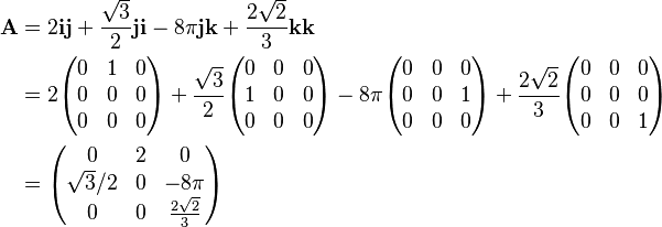 \begin{align}
\mathbf{A} & = 2\mathbf{ij} + \frac{\sqrt{3}}{2}\mathbf{ji} - 8\pi \mathbf{jk} + \frac{2\sqrt{2}}{3} \mathbf{kk} \\
& = 2 \begin{pmatrix}
 0 & 1 & 0 \\
 0 & 0 & 0 \\
 0 & 0 & 0
\end{pmatrix} + \frac{\sqrt{3}}{2}\begin{pmatrix}
 0 & 0 & 0 \\
 1 & 0 & 0 \\
 0 & 0 & 0
\end{pmatrix} - 8\pi \begin{pmatrix}
 0 & 0 & 0 \\
 0 & 0 & 1 \\
 0 & 0 & 0
\end{pmatrix} + \frac{2\sqrt{2}}{3}\begin{pmatrix}
 0 & 0 & 0 \\
 0 & 0 & 0 \\
 0 & 0 & 1
\end{pmatrix}\\ 
& = \begin{pmatrix}
 0 & 2 & 0 \\
 \sqrt{3}/2 & 0 & - 8\pi \\
 0 & 0 & \frac{2\sqrt{2}}{3}
\end{pmatrix}
\end{align}