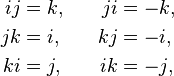 \begin{alignat}{2}
ij & = k, & \qquad ji & = -k, \\
jk & = i, & kj & = -i, \\
ki & = j, & ik & = -j, 
\end{alignat}