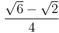 \frac{ \sqrt{6} - \sqrt{2} } {4}