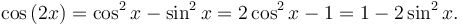 \cos\left(2x\right) = \cos^2 x - \sin^2 x = 2 \cos^2 x - 1 = 1 - 2 \sin^2 x. \,