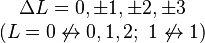 \begin{matrix}\Delta L = 0, \pm 1, \pm 2, \pm 3 \\ (L=0 \not \leftrightarrow 0, 1, 2;\ 1 \not \leftrightarrow 1)\end{matrix}