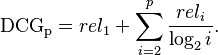  \mathrm{DCG_{p}} = rel_{1} + \sum_{i=2}^{p} \frac{rel_{i}}{\log_{2}i}. 