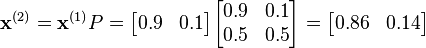 
    \mathbf{x}^{(2)} =\mathbf{x}^{(1)} P 
    = \begin{bmatrix}
        0.9 & 0.1
    \end{bmatrix}
    \begin{bmatrix}
        0.9 & 0.1 \\
        0.5 & 0.5
    \end{bmatrix}
    
    = \begin{bmatrix}
        0.86 & 0.14
    \end{bmatrix} 
