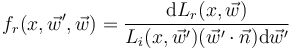 f_r(x, \vec w', \vec w) = \frac{\mathrm{d}L_r(x, \vec w)}{L_i(x, \vec w')(\vec w' \cdot \vec n) \mathrm{d}\vec w'}