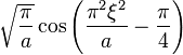 \displaystyle \sqrt{\frac{\pi}{a}} \cos \left( \frac{\pi^2 \xi^2}{a} - \frac{\pi}{4} \right)  