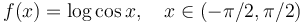 f(x)=\log\cos x, \quad x\in(-\pi/2, \pi/2)\!