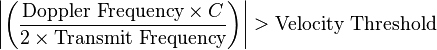  \left\vert \left( \frac{\text{Doppler Frequency} \times C}{2 \times \text{Transmit  Frequency}} \right) \right\vert > \text{Velocity  Threshold}