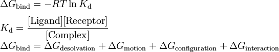 \begin{array}{lll}\Delta G_{\text{bind}} = -RT \ln K_{\text{d}}\\[1.3ex]

K_{\text{d}} = \dfrac{[\text{Ligand}] [\text{Receptor}]}{[\text{Complex}]}\\[1.3ex]

\Delta G_{\text{bind}} = \Delta G_{\text{desolvation}} + \Delta G_{\text{motion}} + \Delta G_{\text{configuration}} + \Delta G_{\text{interaction}}\end{array}