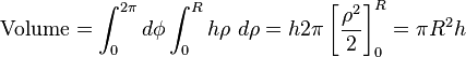 \mathrm{Volume} = \int_0^{2 \pi } d \phi \int_0^R h \rho \ d \rho = h 2 \pi \left[\frac{\rho^2}{2 }\right]_0^R = \pi R^2 h