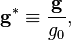 \mathbf g^* \equiv \frac {\mathbf g} {g_0}, 