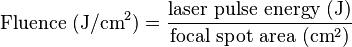 \text{Fluence } (\mathrm{J}/\mathrm{cm}^2) = \frac{\text{laser pulse energy } (\mathrm{J})}{\text{focal spot area } (\mathrm{cm}^2)}