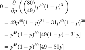 
\begin{align}
{0}&{} = \frac{\partial}{\partial p} \left( \binom{80}{49} p^{49}(1-p)^{31} \right) \\[8pt]
  & {}= 49p^{48}(1-p)^{31} - 31p^{49}(1-p)^{30} \\[8pt]
  & {}= p^{48}(1-p)^{30}\left[ 49(1-p) - 31p \right]  \\[8pt]
  & {}= p^{48}(1-p)^{30}\left[ 49 - 80p \right]
\end{align}
